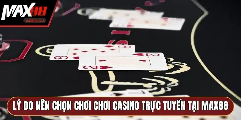 Lý do nên chọn chơi chơi casino trực tuyến tại MAX88 Lý do nên chọn chơi chơi casino trực tuyến tại MAX88