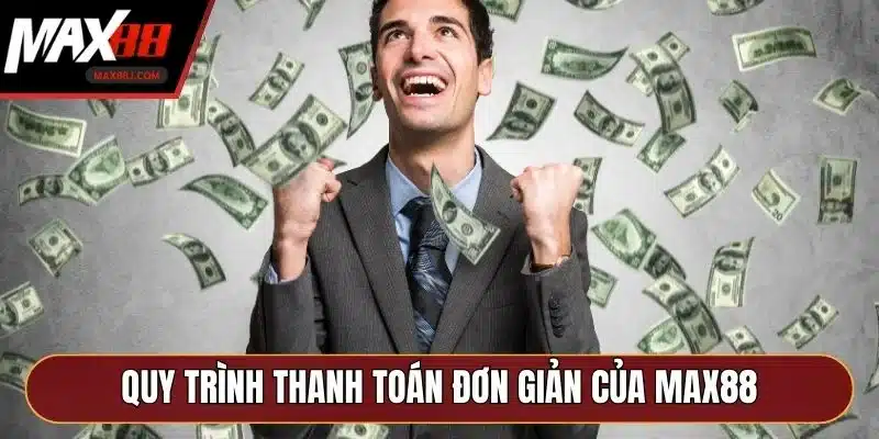 Quy trình thanh toán đơn giản, nhanh chóng của MAX88 Quy trình thanh toán đơn giản, nhanh chóng của MAX88