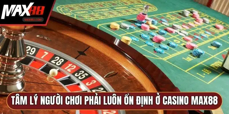 Tâm lý người chơi phải luôn ổn định ở Casino MAX88 Tâm lý người chơi phải luôn ổn định ở Casino MAX88