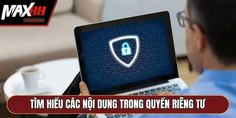 Tìm hiểu các nội dung đáng chú ý trong quyền riêng tư Tìm hiểu các nội dung đáng chú ý trong quyền riêng tư